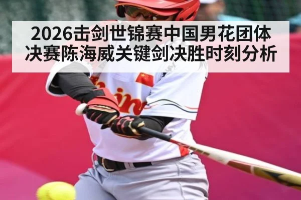 2026击剑世锦赛中国男花团体决赛陈海威关键剑决胜时刻分析