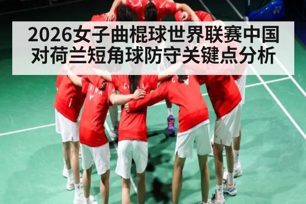 2026女子曲棍球世界联赛中国对荷兰短角球防守关键点分析