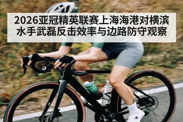 2026亚冠精英联赛上海海港对横滨水手武磊反击效率与边路防守观察
